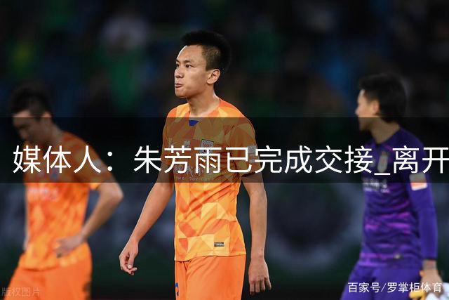 媒体人：朱芳雨已完成交接 离开广东宏远总经理岗位